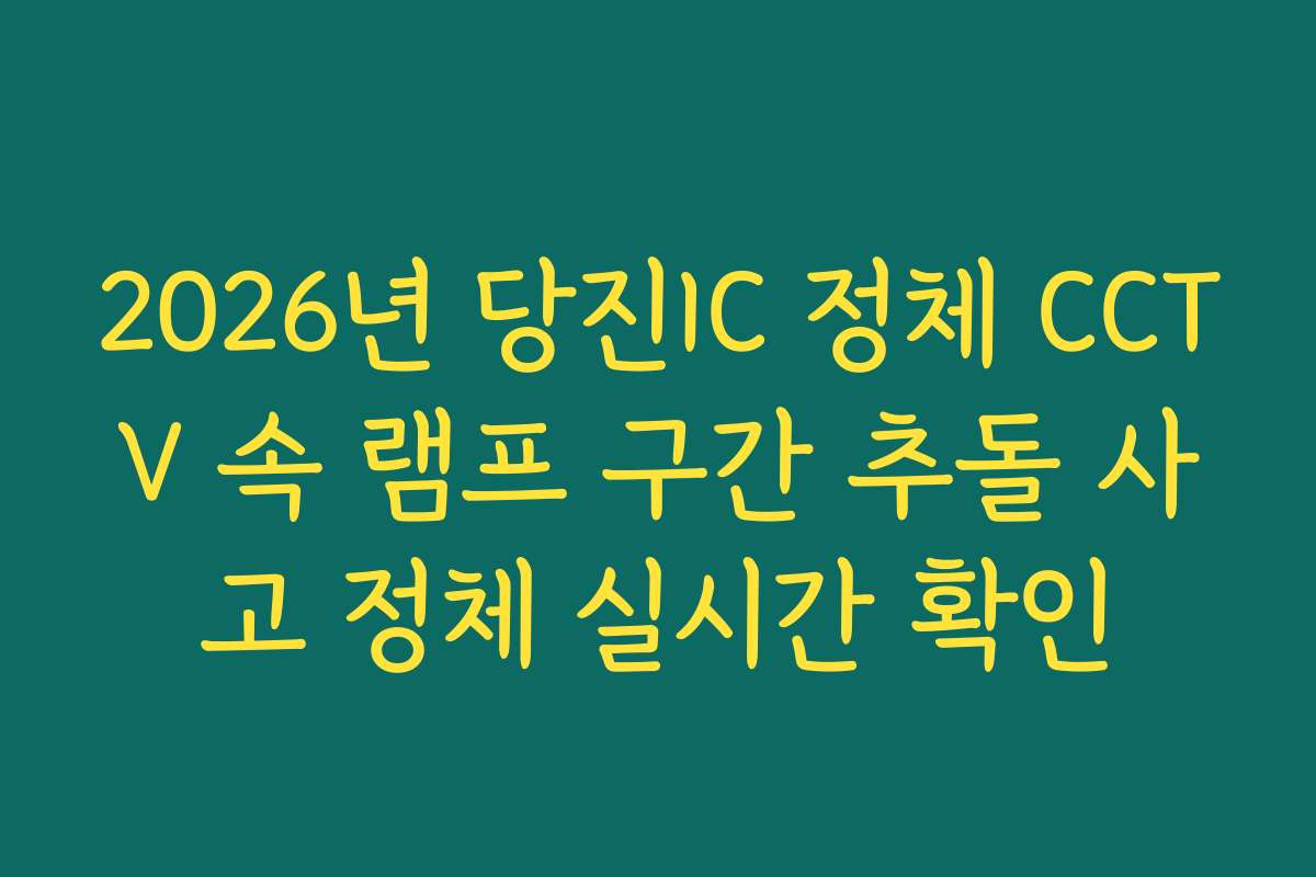 2026년 당진IC 정체 CCTV 속 램프 구간 추돌 사고 정체 실시간 확인