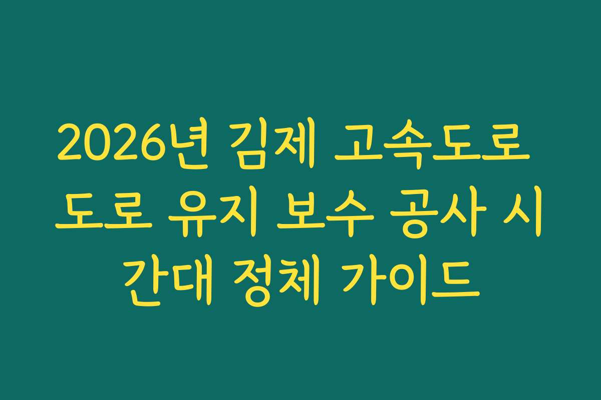 2026년 김제 고속도로 도로 유지 보수 공사 시간대 정체 가이드