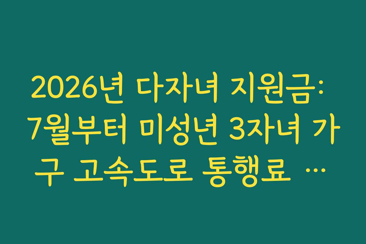2026년 다자녀 지원금: 7월부터 미성년 3자녀 가구 고속도로 통행료 할인
