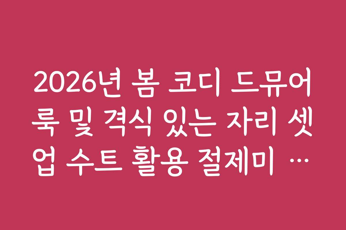 2026년 봄 코디 드뮤어룩 및 격식 있는 자리 셋업 수트 활용 절제미 가이드