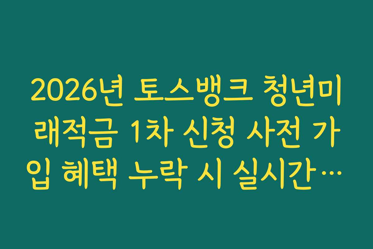 2026년 토스뱅크 청년미래적금 1차 신청 사전 가입 혜택 누락 시 실시간 채팅 상담 활용