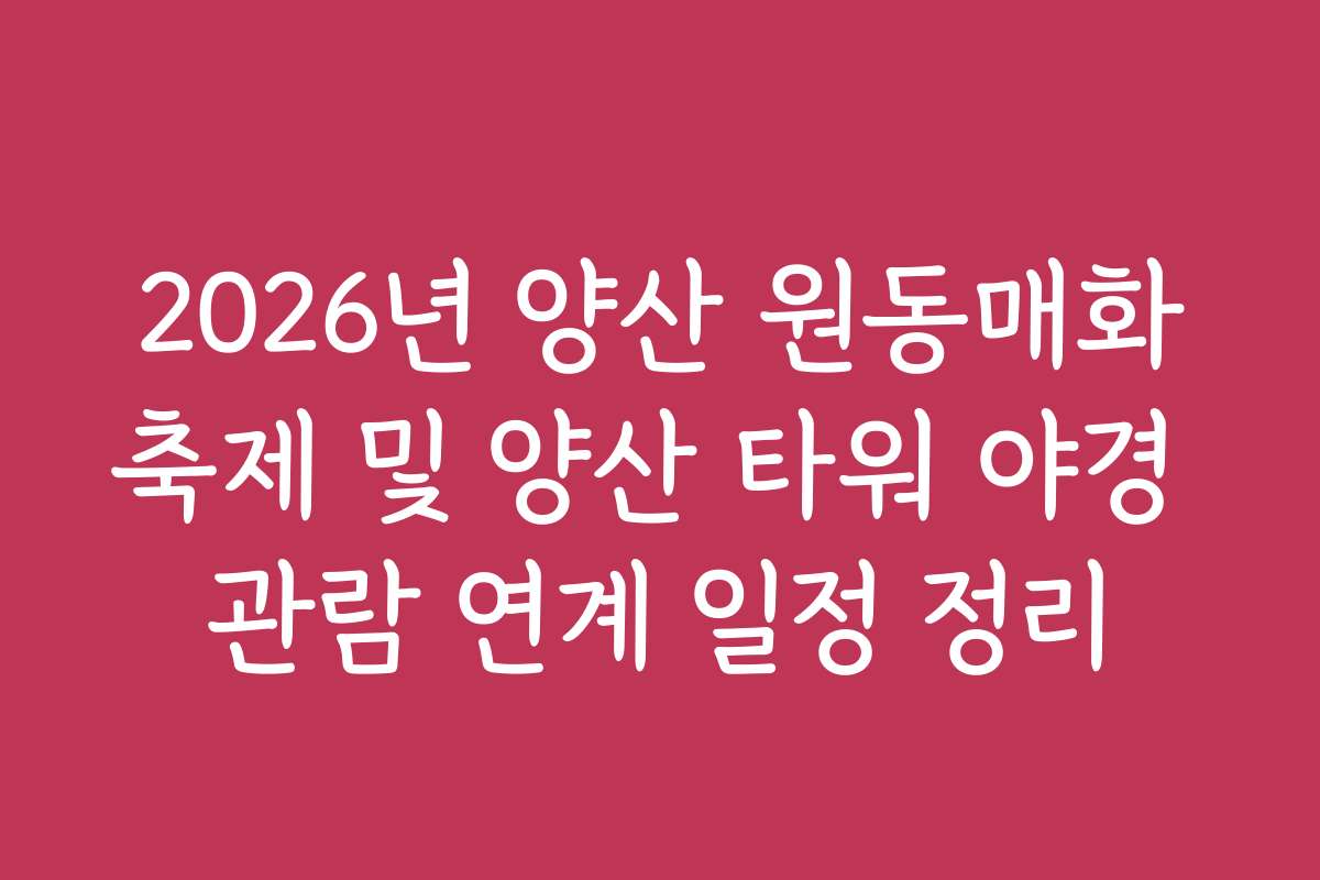 2026년 양산 원동매화축제 및 양산 타워 야경 관람 연계 일정 정리
