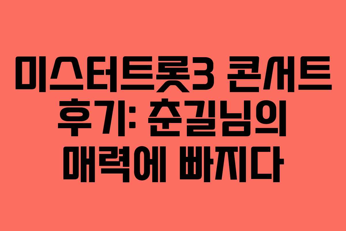 미스터트롯3 콘서트 후기: 춘길님의 매력에 빠지다
