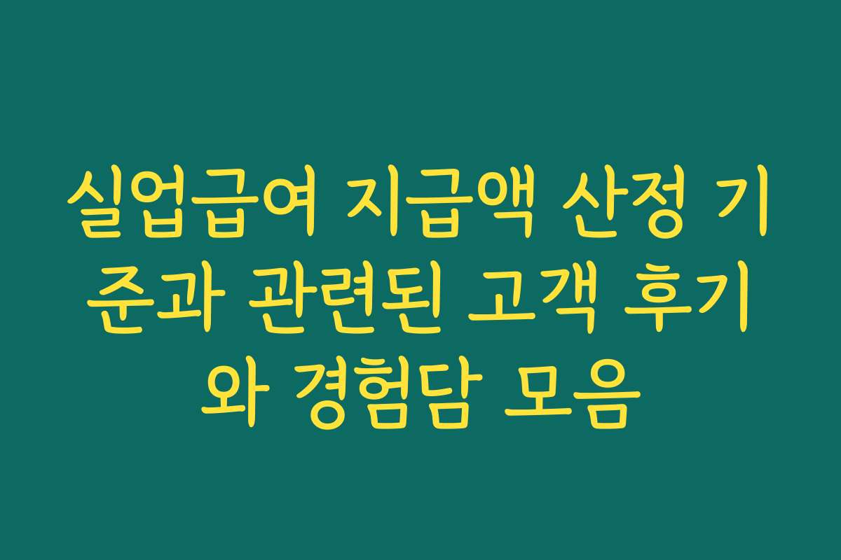 실업급여 지급액 산정 기준과 관련된 고객 후기와 경험담 모음