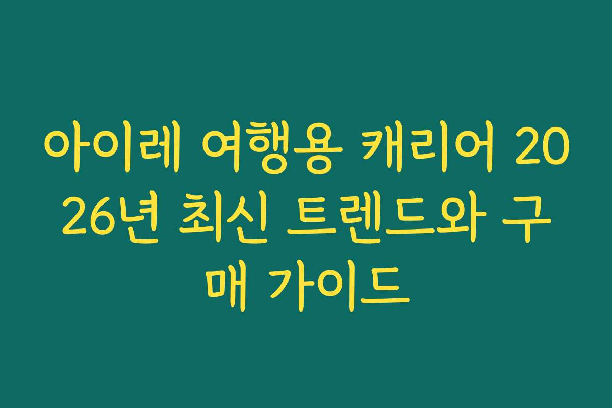 아이레 여행용 캐리어 2026년 최신 트렌드와 구매 가이드