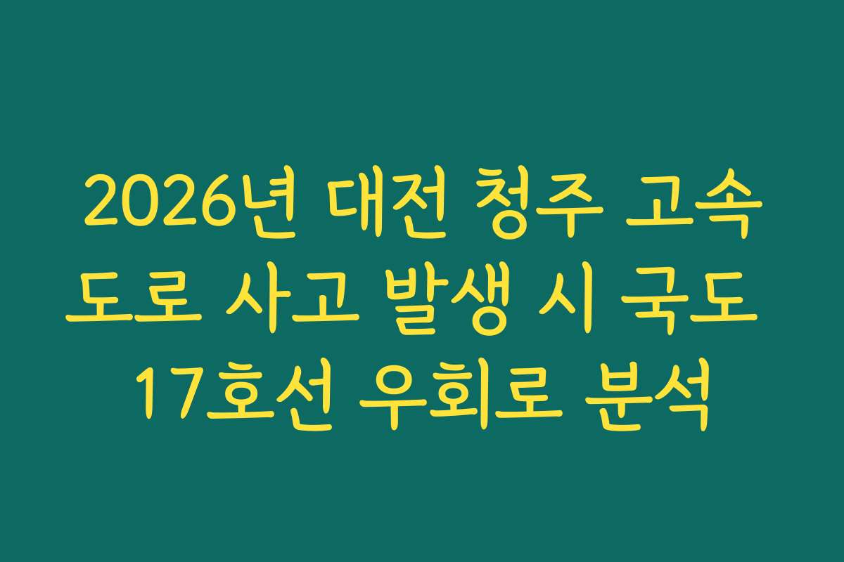 2026년 대전 청주 고속도로 사고 발생 시 국도 17호선 우회로 분석