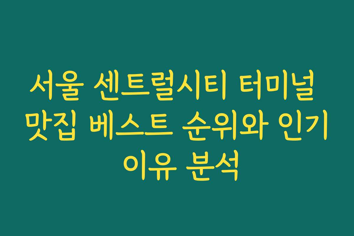 서울 센트럴시티 터미널 맛집 베스트 순위와 인기 이유 분석