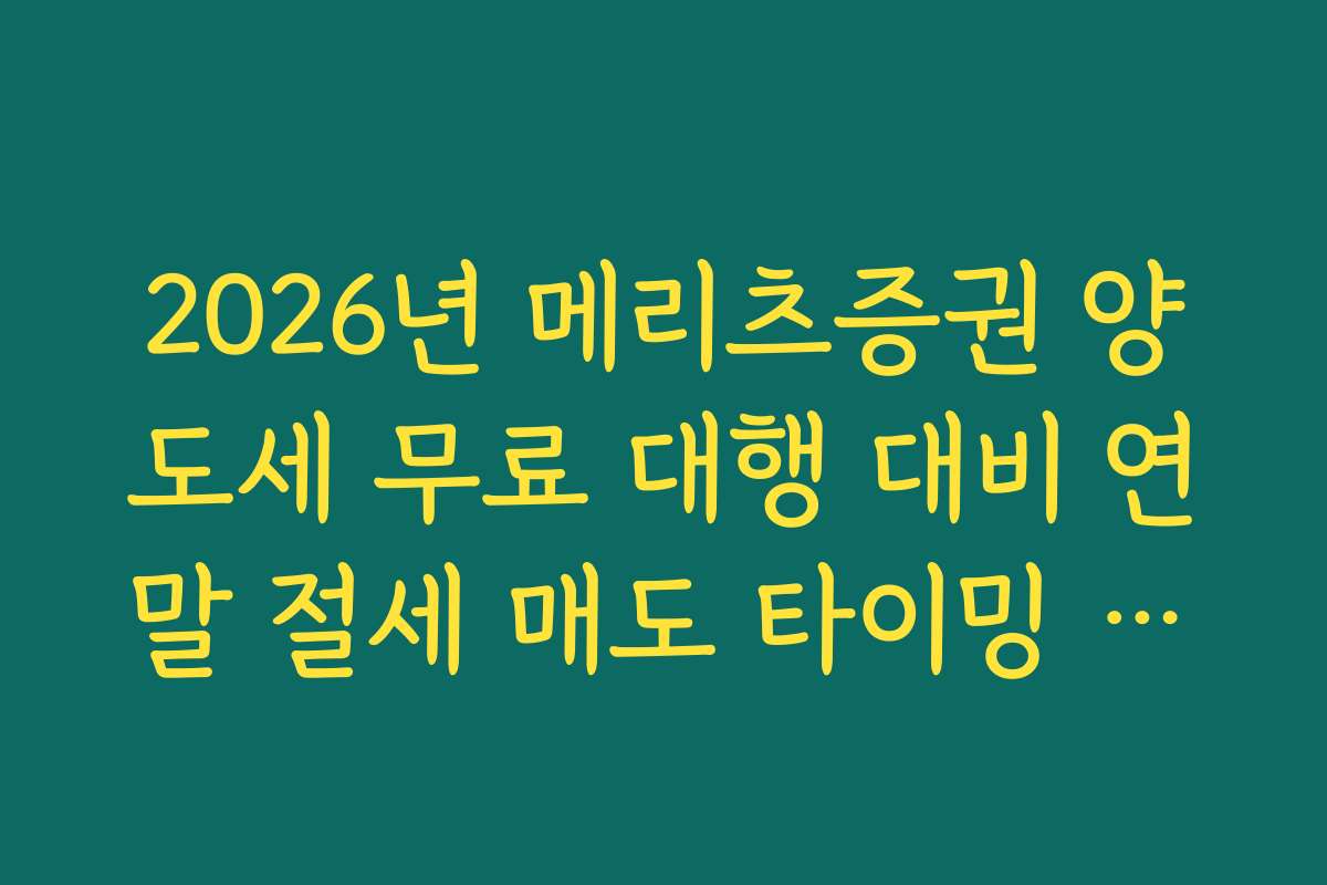 2026년 메리츠증권 양도세 무료 대행 대비 연말 절세 매도 타이밍 분석