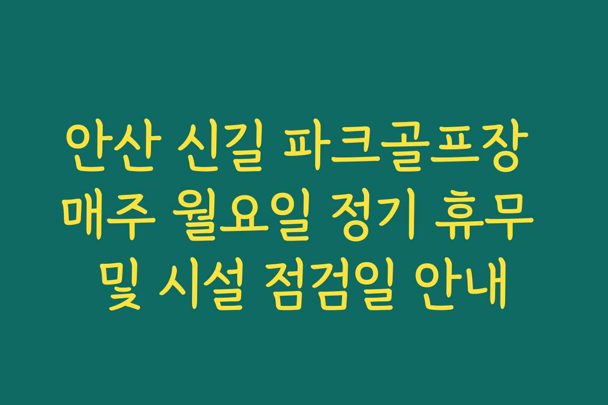 안산 신길 파크골프장 매주 월요일 정기 휴무 및 시설 점검일 안내