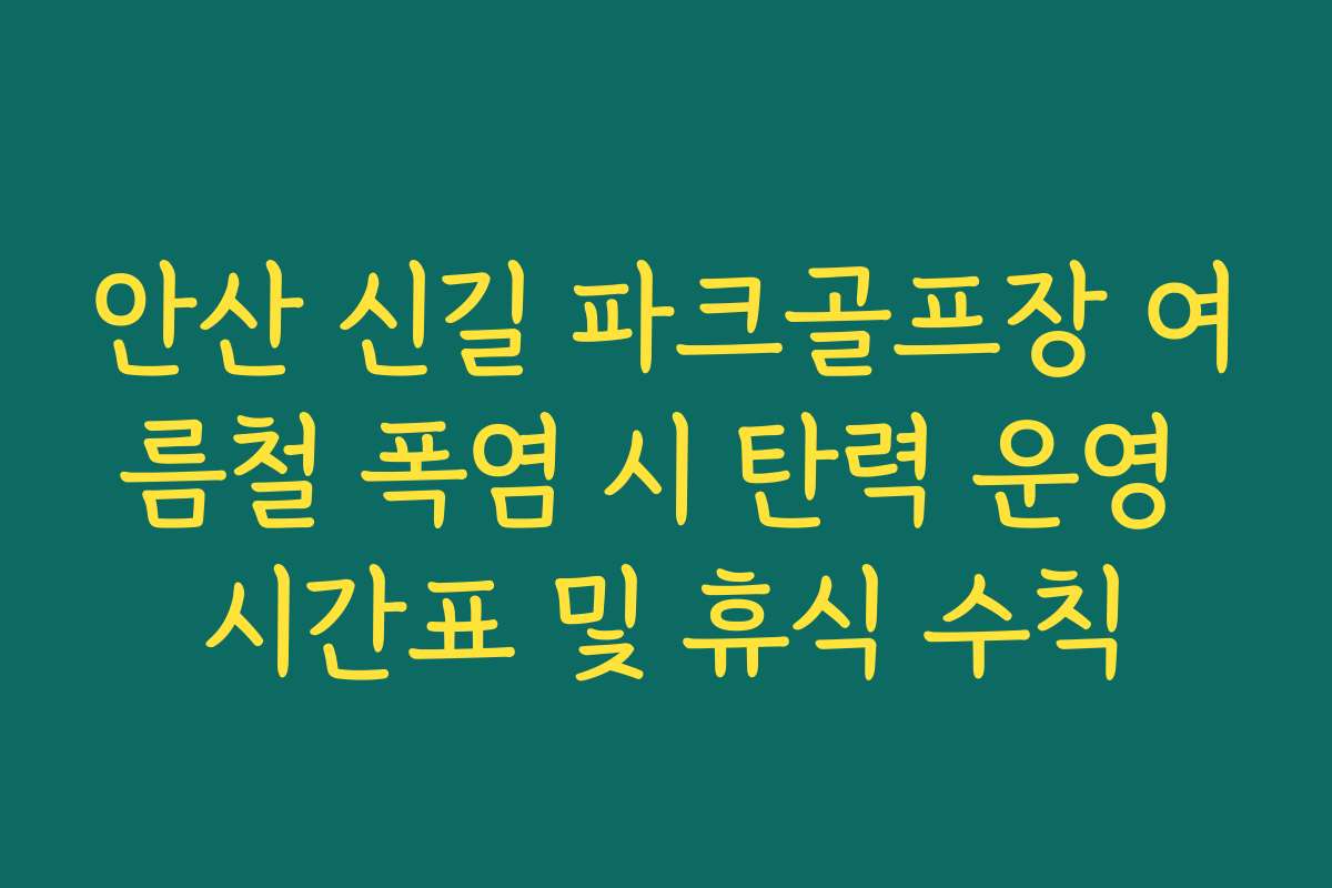 안산 신길 파크골프장 여름철 폭염 시 탄력 운영 시간표 및 휴식 수칙