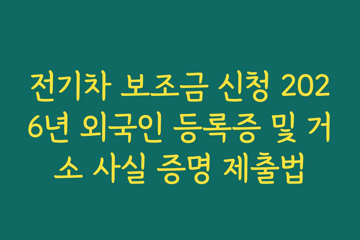 전기차 보조금 신청 2026년 외국인 등록증 및 거소 사실 증명 제출법