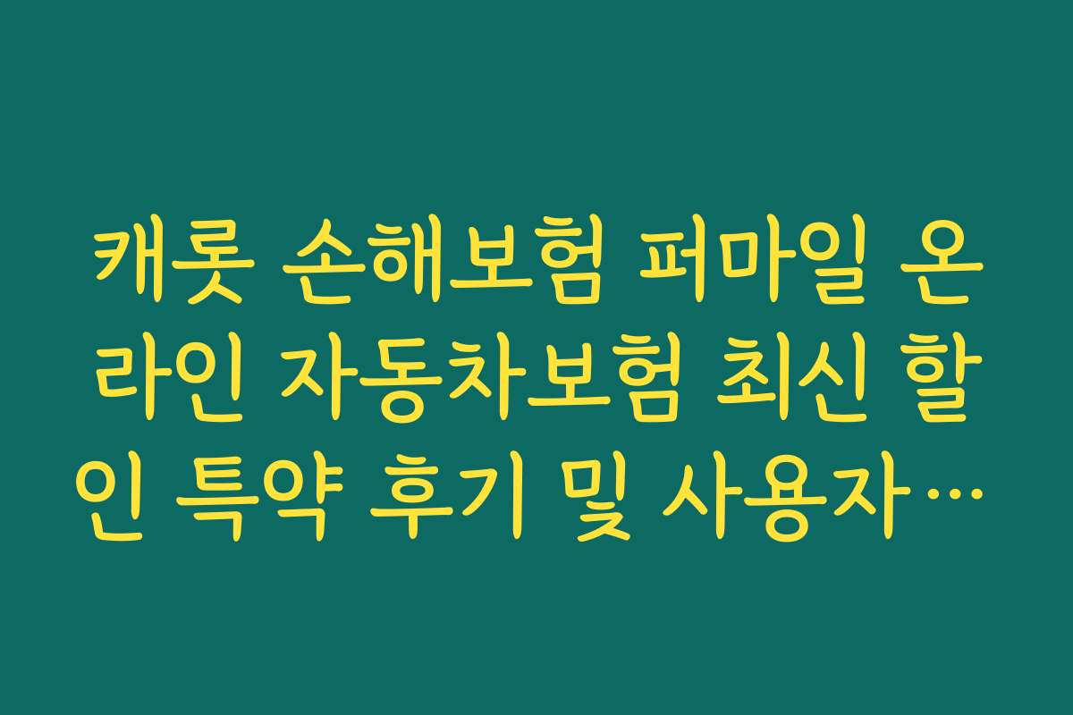 캐롯 손해보험 퍼마일 온라인 자동차보험 최신 할인 특약 후기 및 사용자 경험 공유
