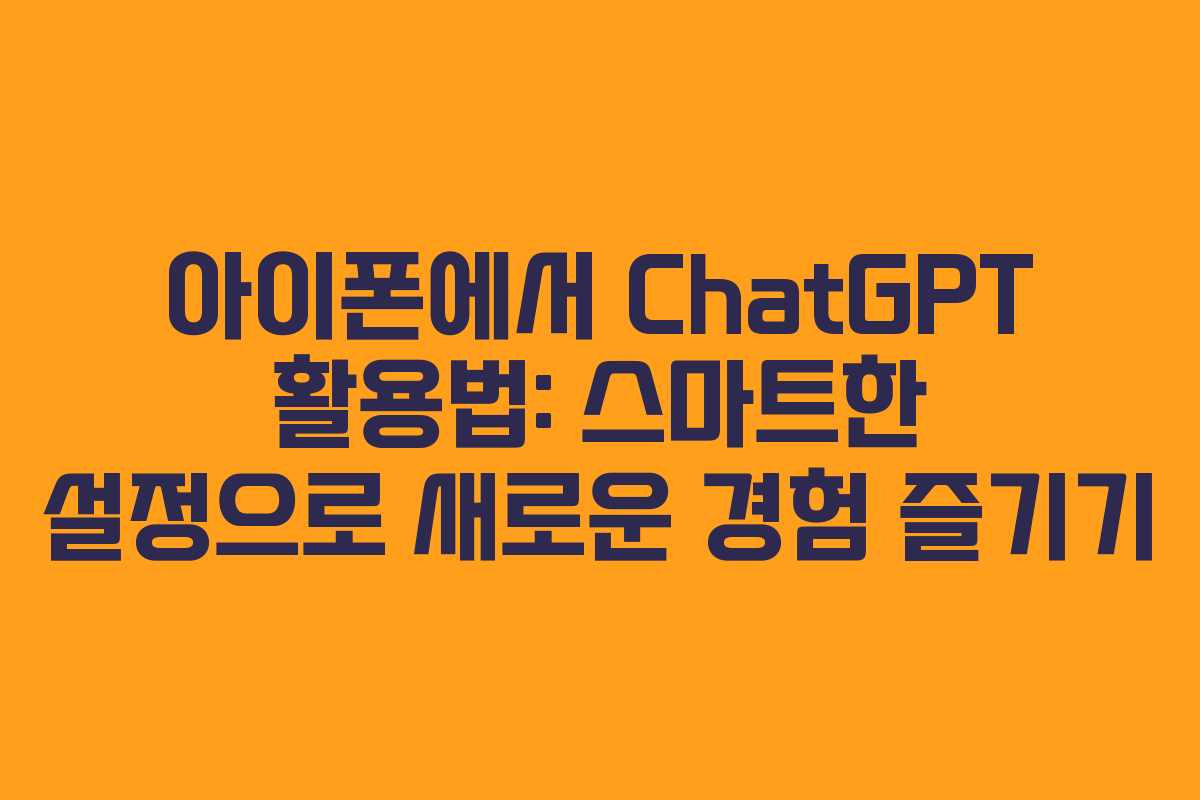 아이폰에서 ChatGPT 활용법: 스마트한 설정으로 새로운 경험 즐기기