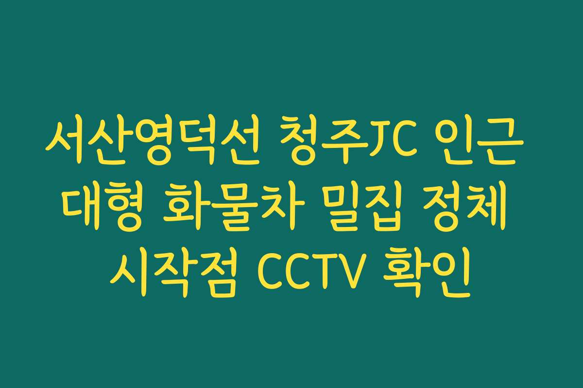 서산영덕선 청주JC 인근 대형 화물차 밀집 정체 시작점 CCTV 확인