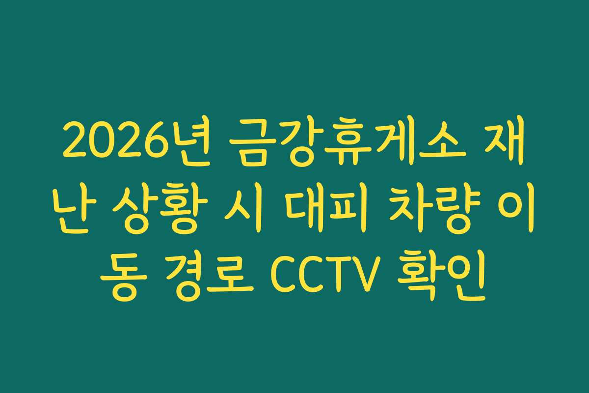 2026년 금강휴게소 재난 상황 시 대피 차량 이동 경로 CCTV 확인