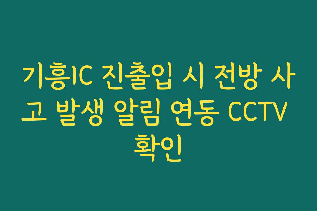 기흥IC 진출입 시 전방 사고 발생 알림 연동 CCTV 확인