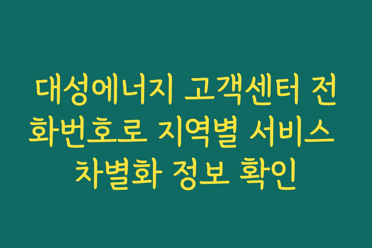 대성에너지 고객센터 전화번호로 지역별 서비스 차별화 정보 확인