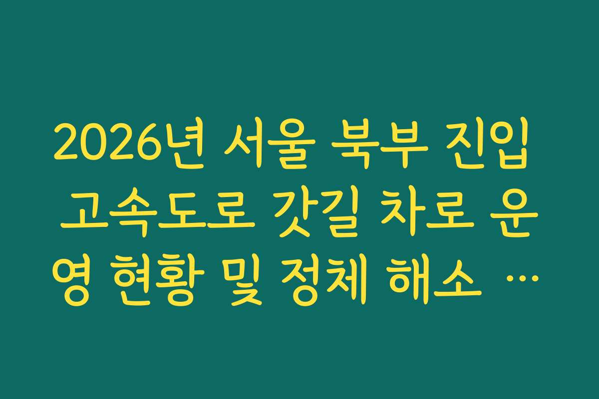 2026년 서울 북부 진입 고속도로 갓길 차로 운영 현황 및 정체 해소 실태 확인