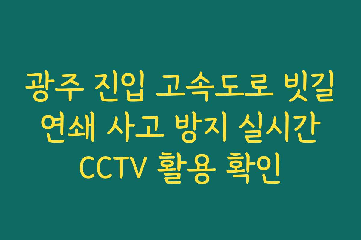광주 진입 고속도로 빗길 연쇄 사고 방지 실시간 CCTV 활용 확인