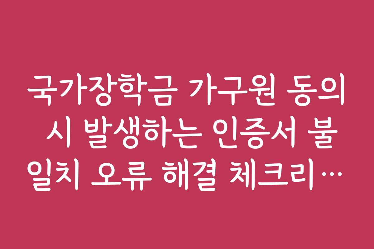 국가장학금 가구원 동의 시 발생하는 인증서 불일치 오류 해결 체크리스트