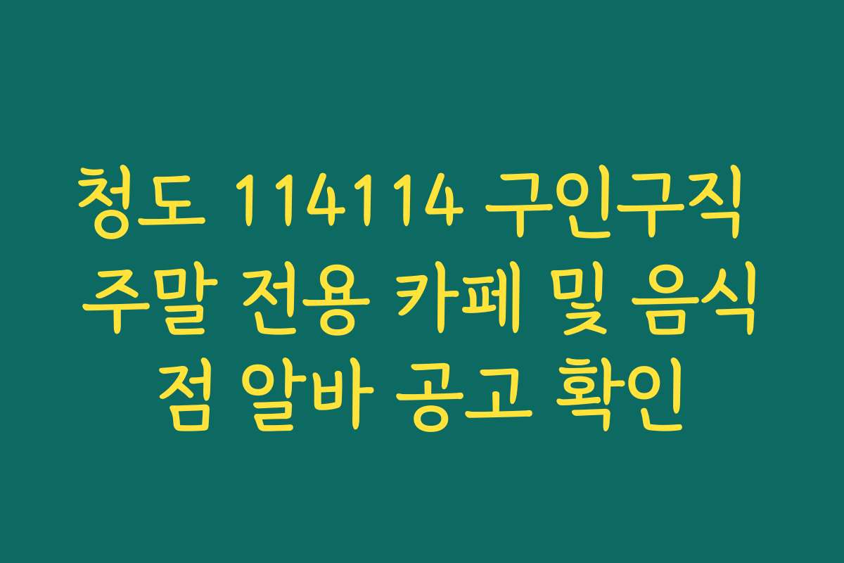 청도 114114 구인구직 주말 전용 카페 및 음식점 알바 공고 확인