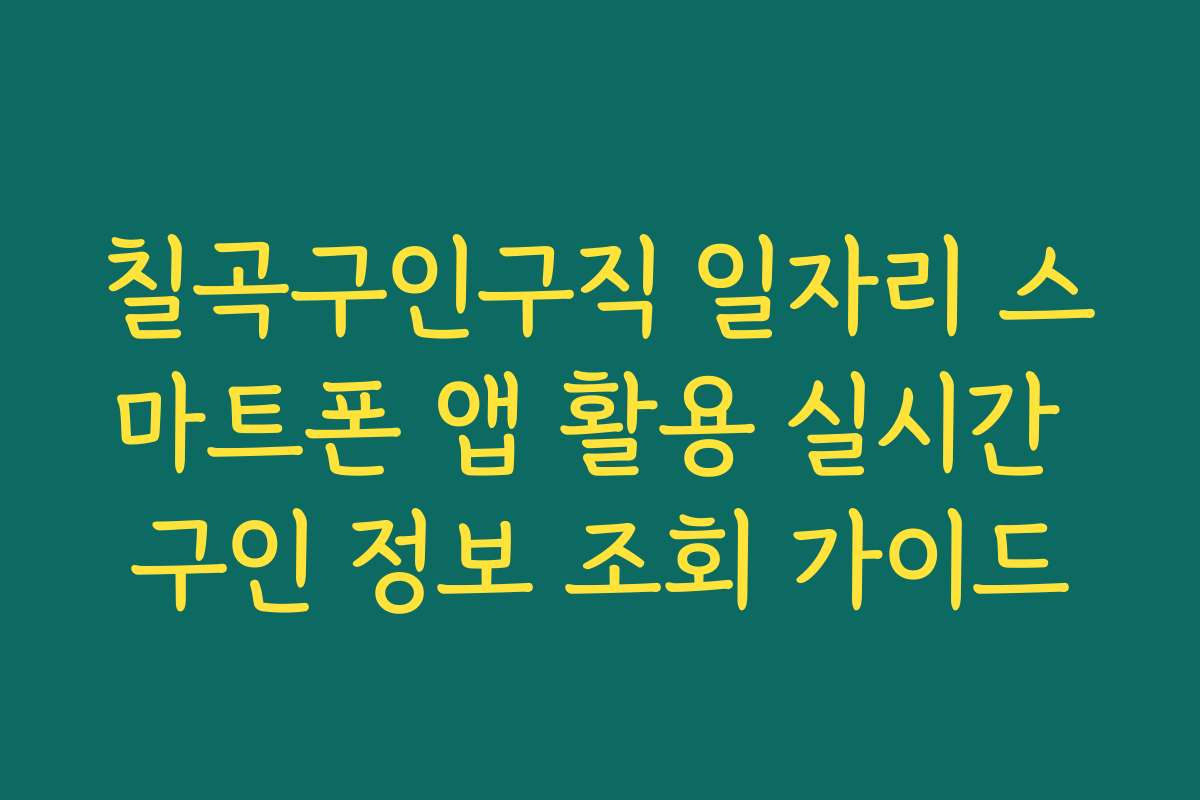 칠곡구인구직 일자리 스마트폰 앱 활용 실시간 구인 정보 조회 가이드