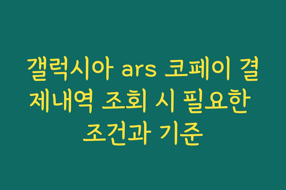 갤럭시아 ars 코페이 결제내역 조회 시 필요한 조건과 기준