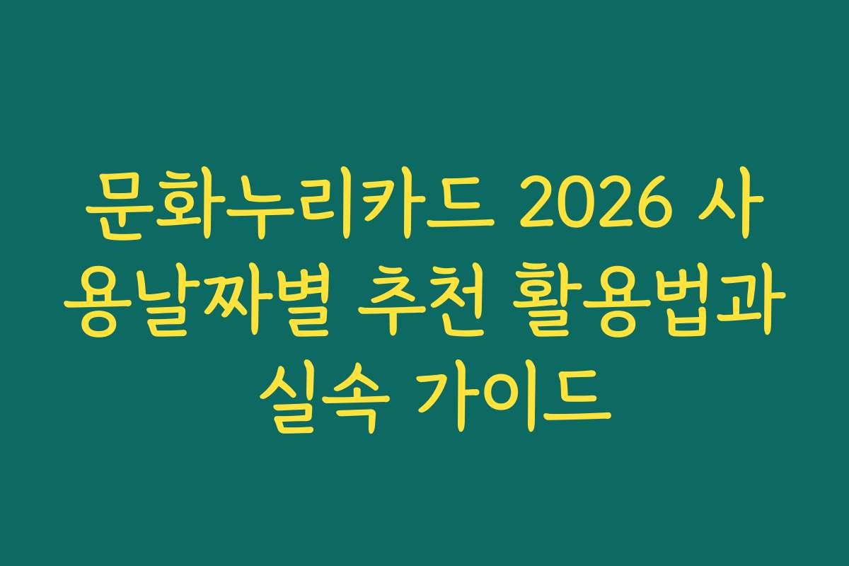 문화누리카드 2026 사용날짜별 추천 활용법과 실속 가이드