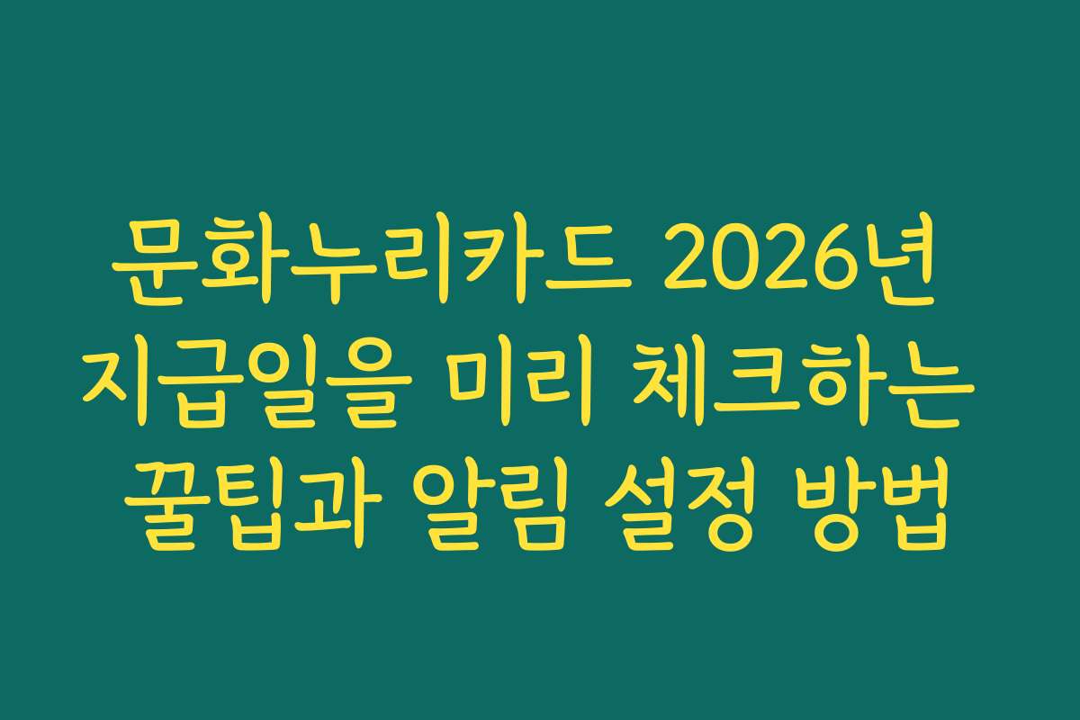문화누리카드 2026년 지급일을 미리 체크하는 꿀팁과 알림 설정 방법