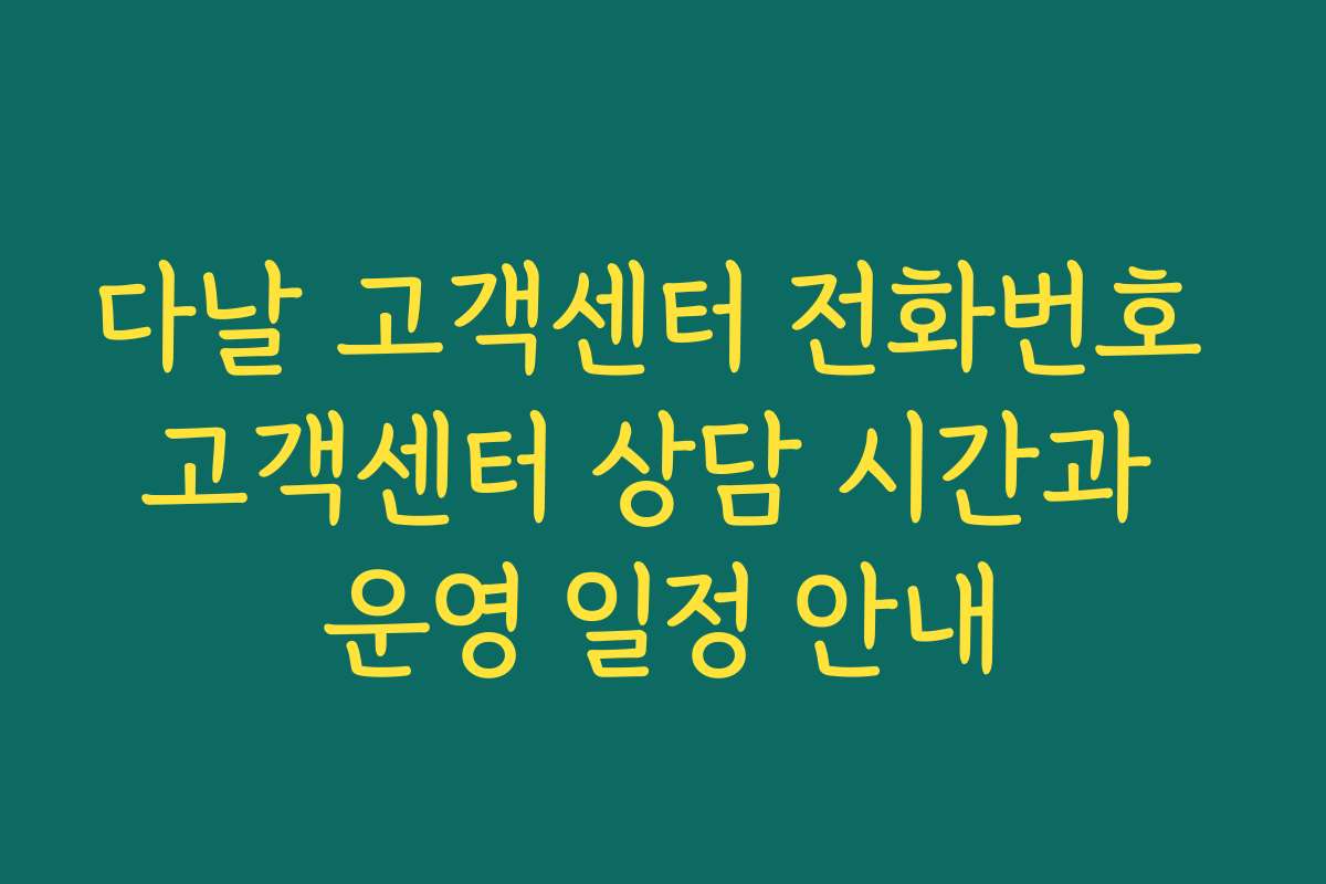 다날 고객센터 전화번호 고객센터 상담 시간과 운영 일정 안내