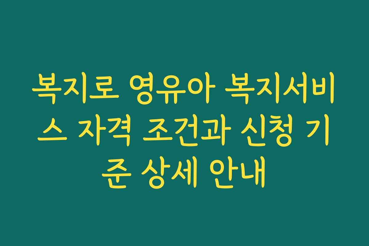 복지로 영유아 복지서비스 자격 조건과 신청 기준 상세 안내