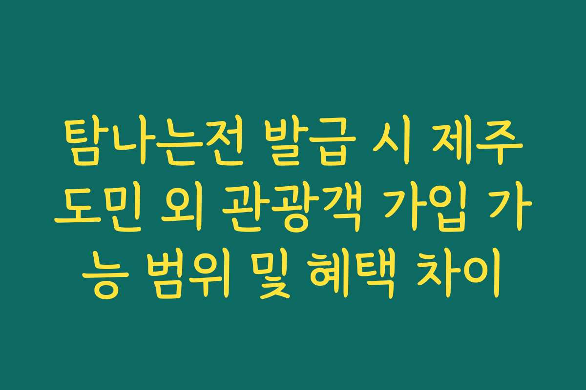 탐나는전 발급 시 제주도민 외 관광객 가입 가능 범위 및 혜택 차이