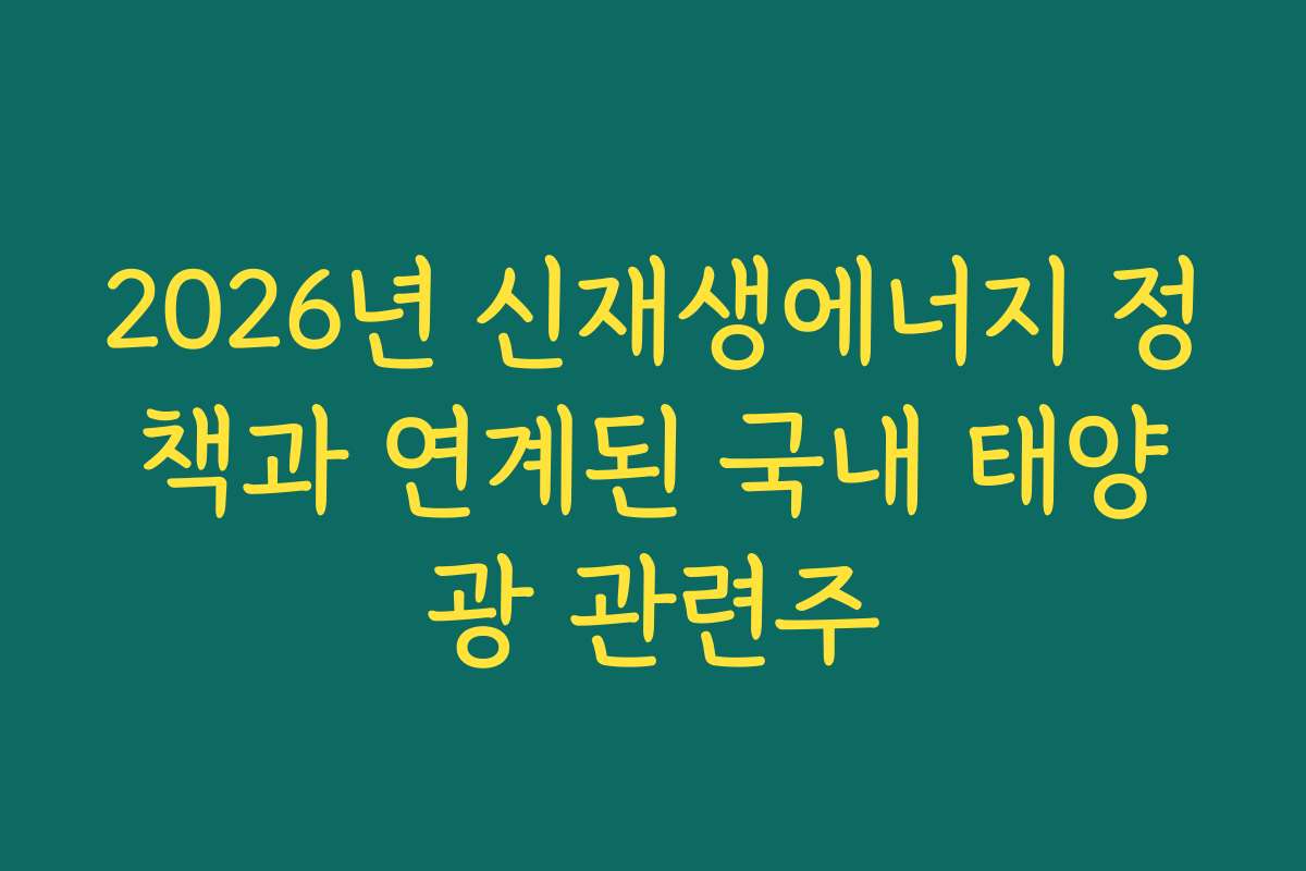 2026년 신재생에너지 정책과 연계된 국내 태양광 관련주