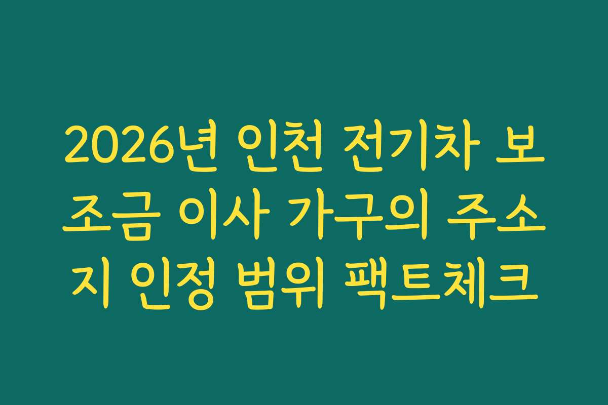 2026년 인천 전기차 보조금 이사 가구의 주소지 인정 범위 팩트체크