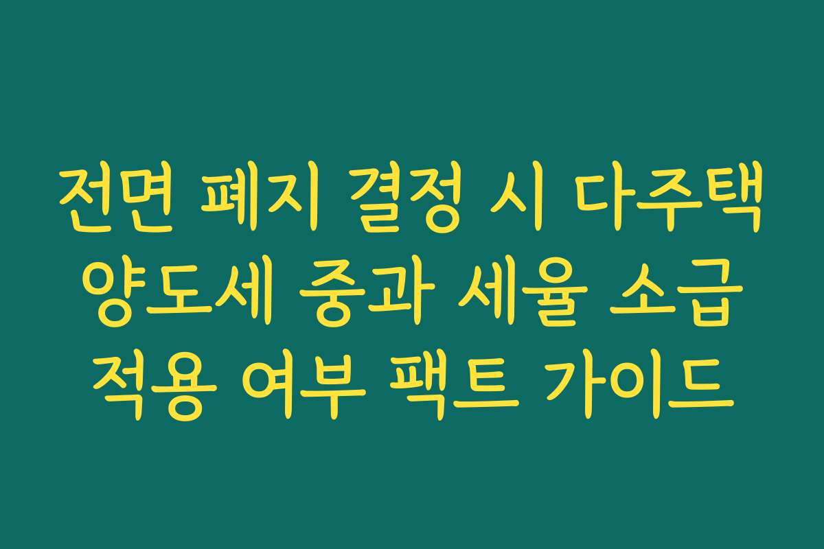 전면 폐지 결정 시 다주택 양도세 중과 세율 소급 적용 여부 팩트 가이드