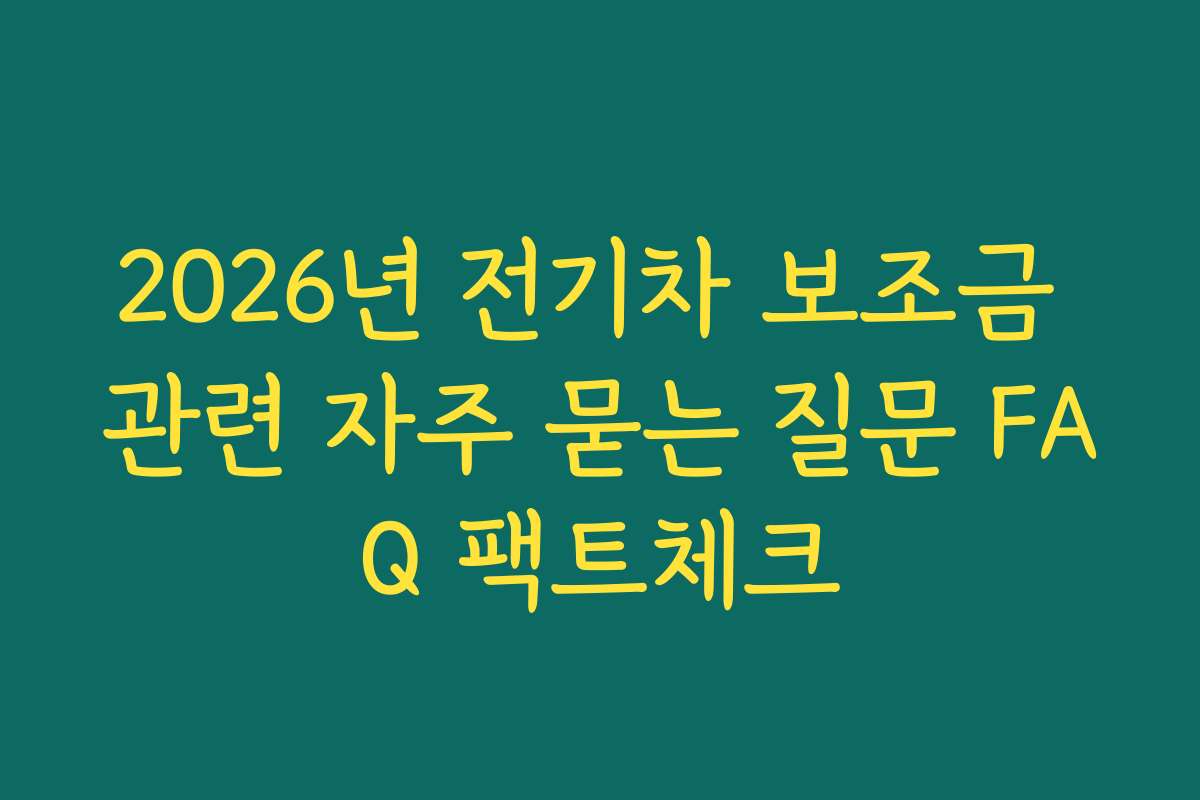2026년 전기차 보조금 관련 자주 묻는 질문 FAQ 팩트체크