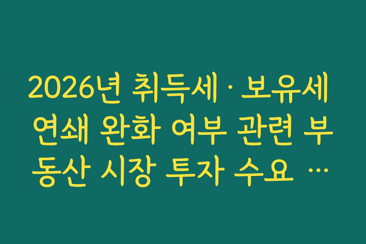 2026년 취득세·보유세 연쇄 완화 여부 관련 부동산 시장 투자 수요 변화 예측