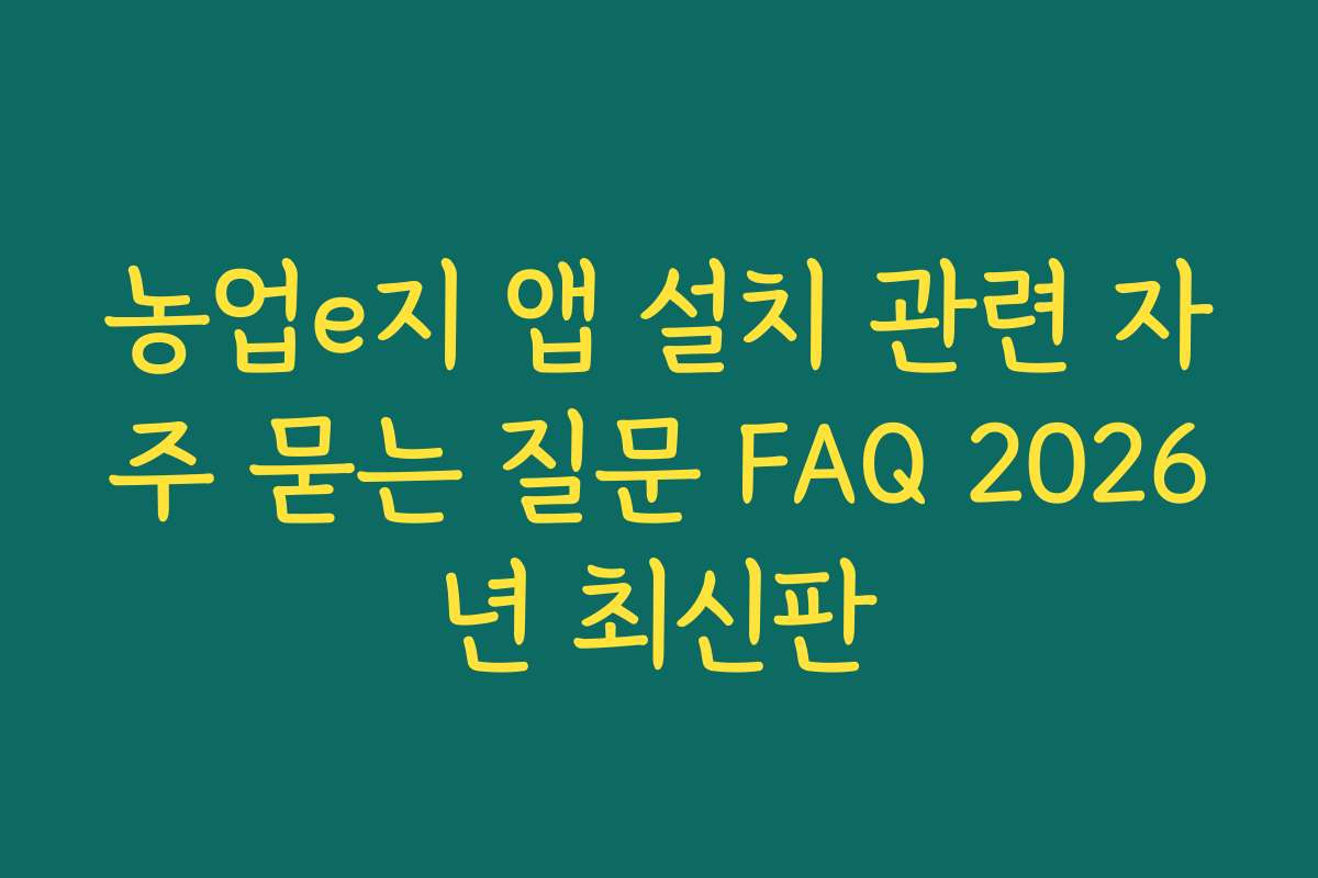 농업e지 앱 설치 관련 자주 묻는 질문 FAQ 2026년 최신판