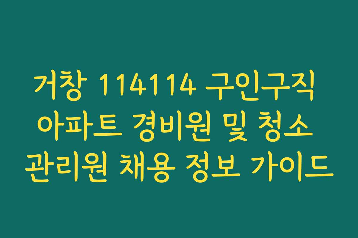 거창 114114 구인구직 아파트 경비원 및 청소 관리원 채용 정보 가이드
