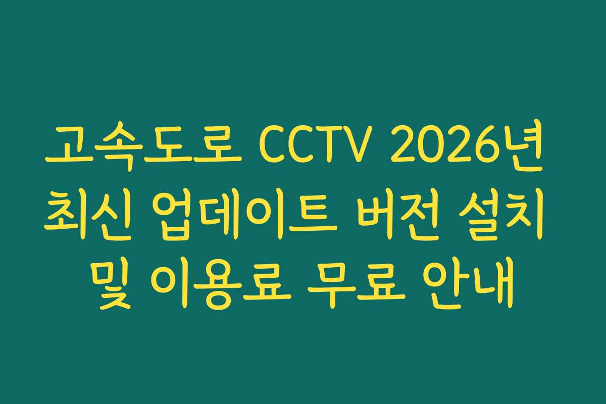 고속도로 CCTV 2026년 최신 업데이트 버전 설치 및 이용료 무료 안내