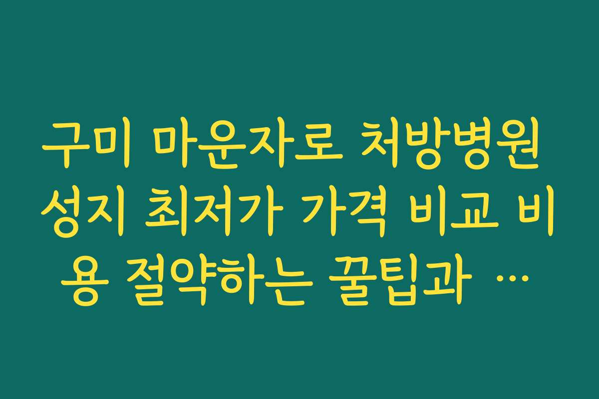 구미 마운자로 처방병원 성지 최저가 가격 비교 비용 절약하는 꿀팁과 활용법 소개