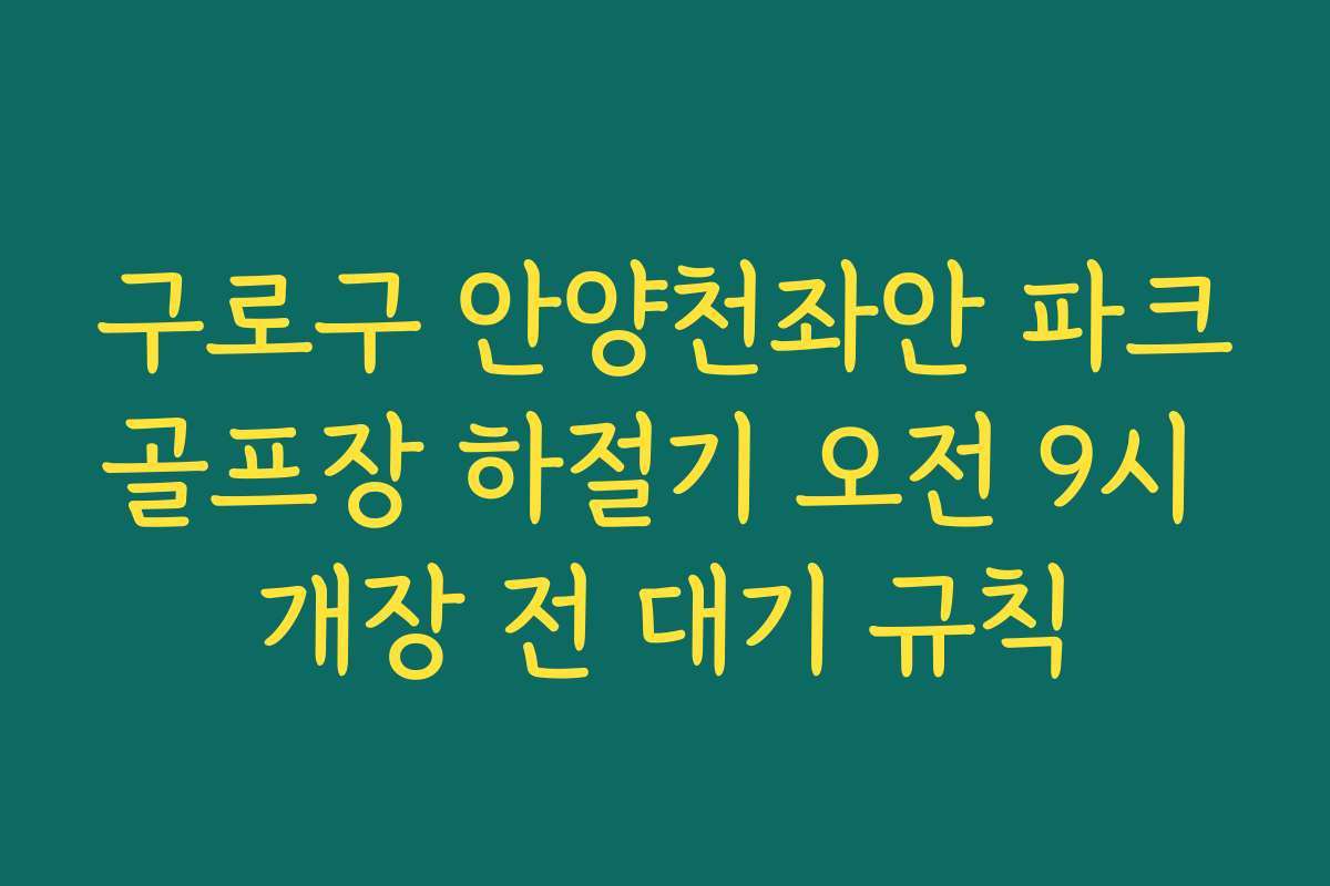 구로구 안양천좌안 파크골프장 하절기 오전 9시 개장 전 대기 규칙