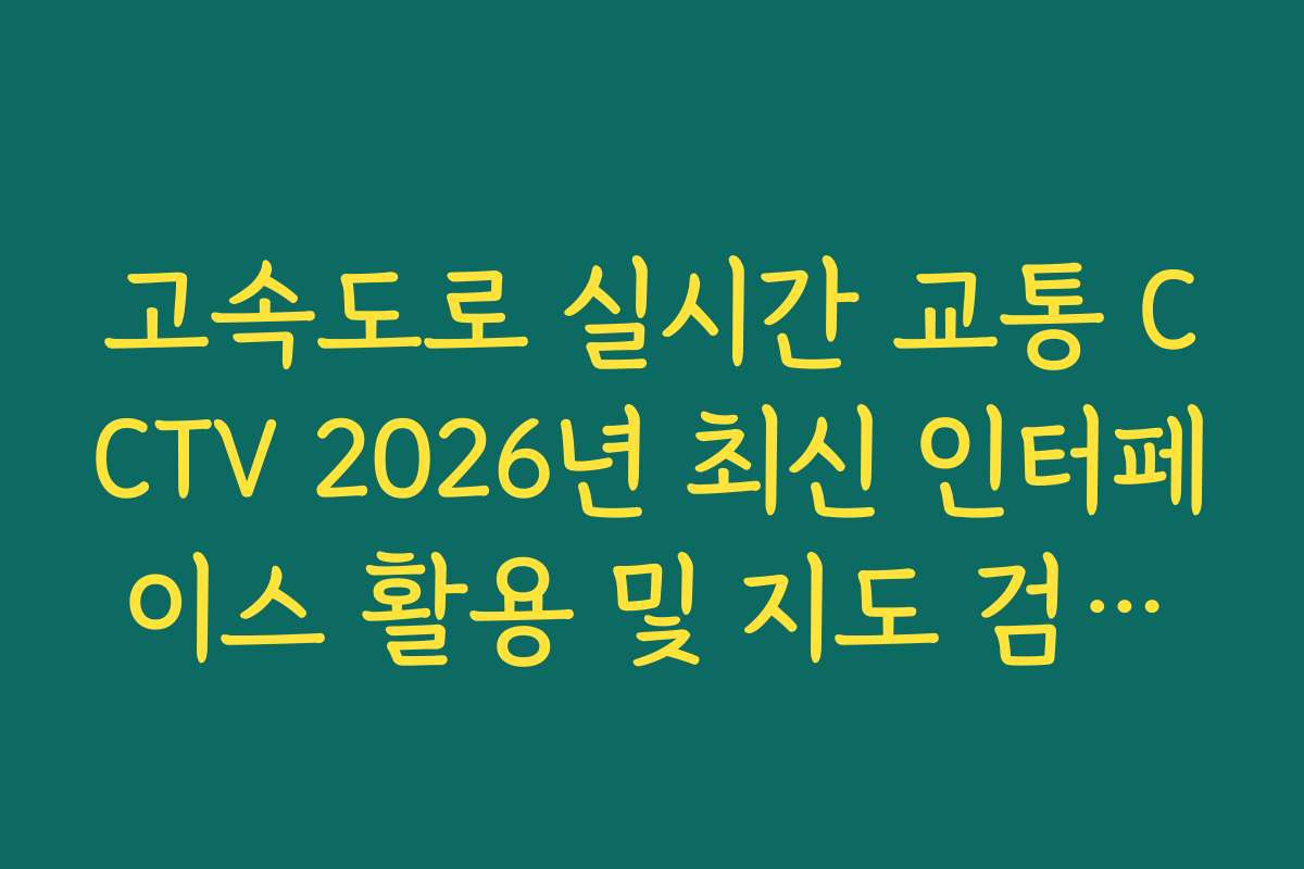 고속도로 실시간 교통 CCTV 2026년 최신 인터페이스 활용 및 지도 검색법