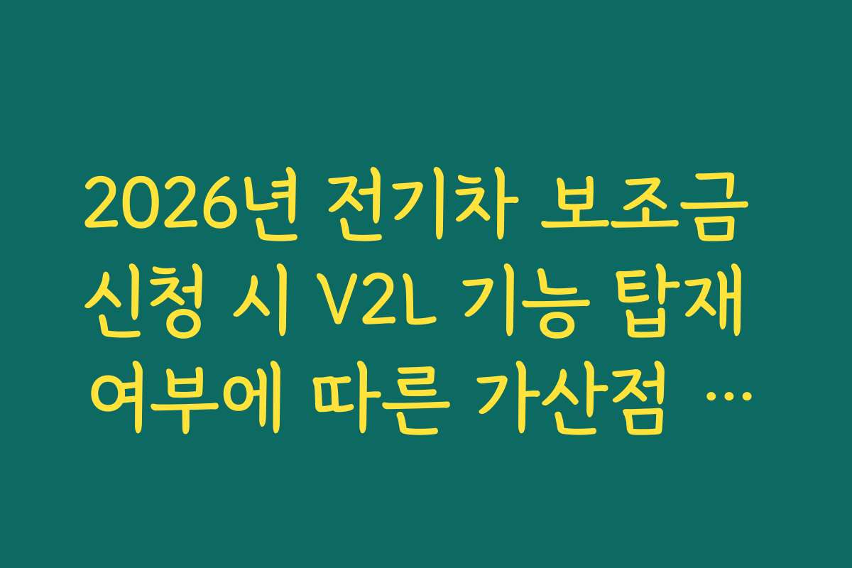 2026년 전기차 보조금 신청 시 V2L 기능 탑재 여부에 따른 가산점 확인법