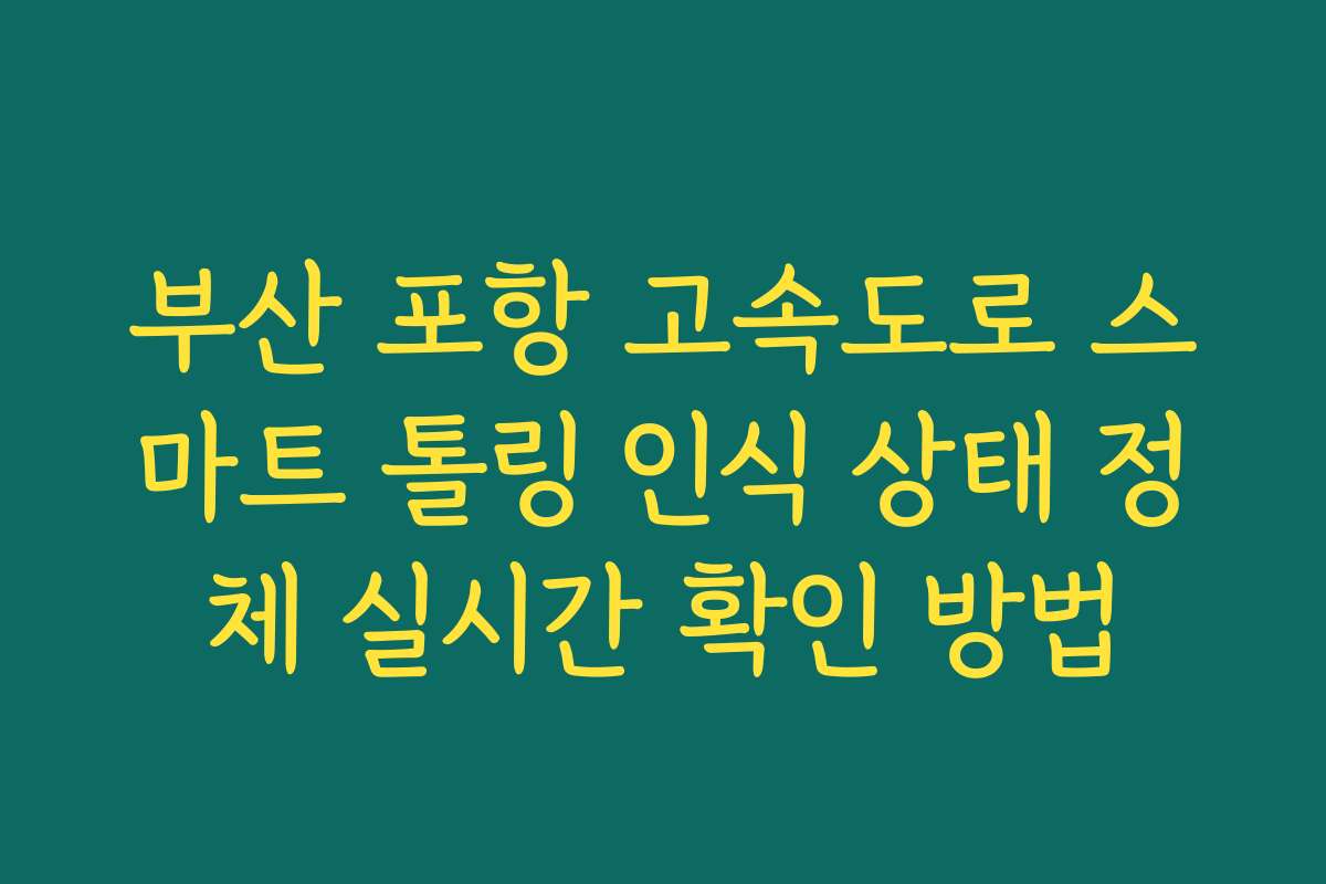부산 포항 고속도로 스마트 톨링 인식 상태 정체 실시간 확인 방법