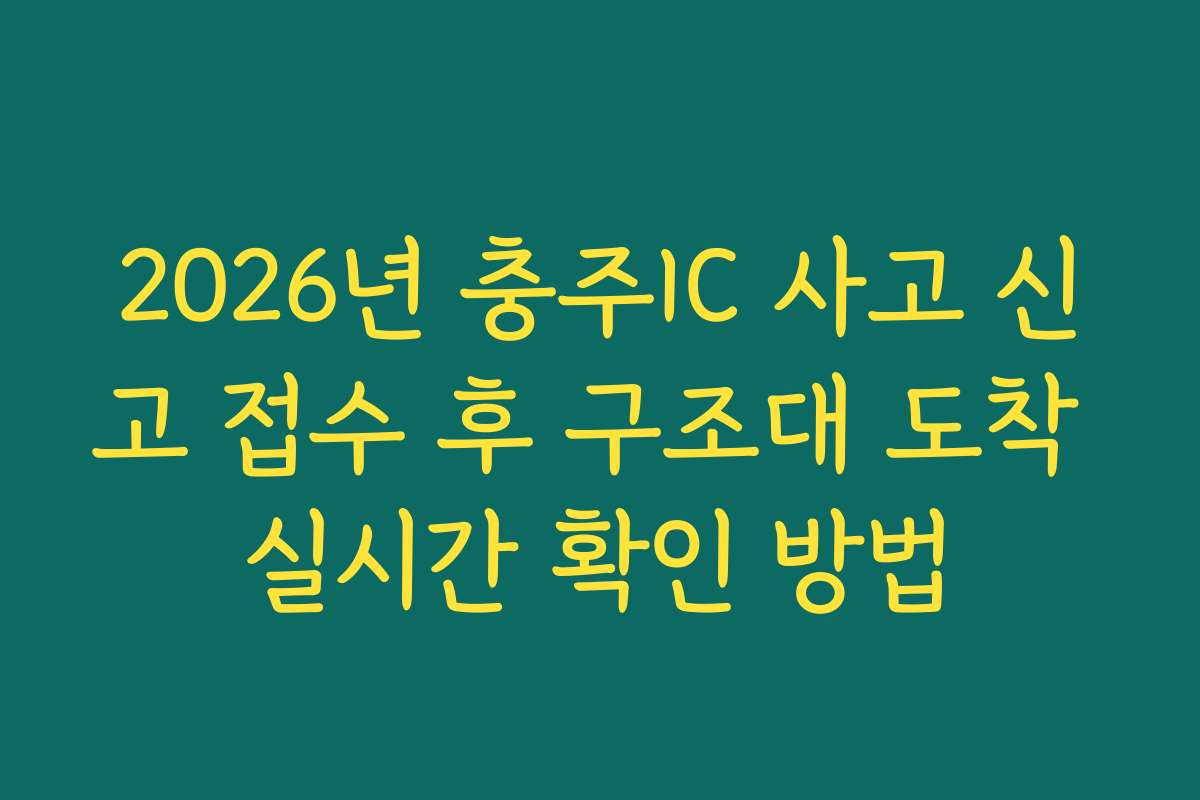 2026년 충주IC 사고 신고 접수 후 구조대 도착 실시간 확인 방법