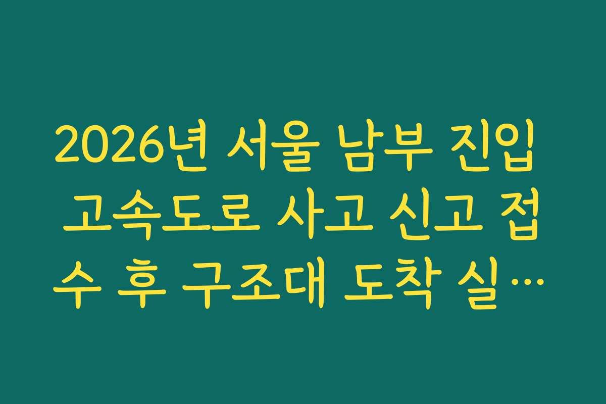2026년 서울 남부 진입 고속도로 사고 신고 접수 후 구조대 도착 실시간 확인 방법