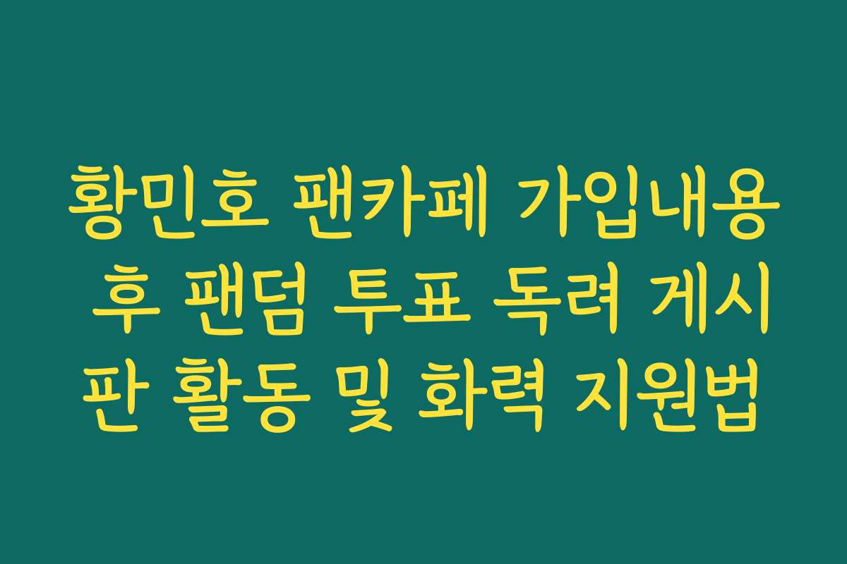황민호 팬카페 가입내용 후 팬덤 투표 독려 게시판 활동 및 화력 지원법