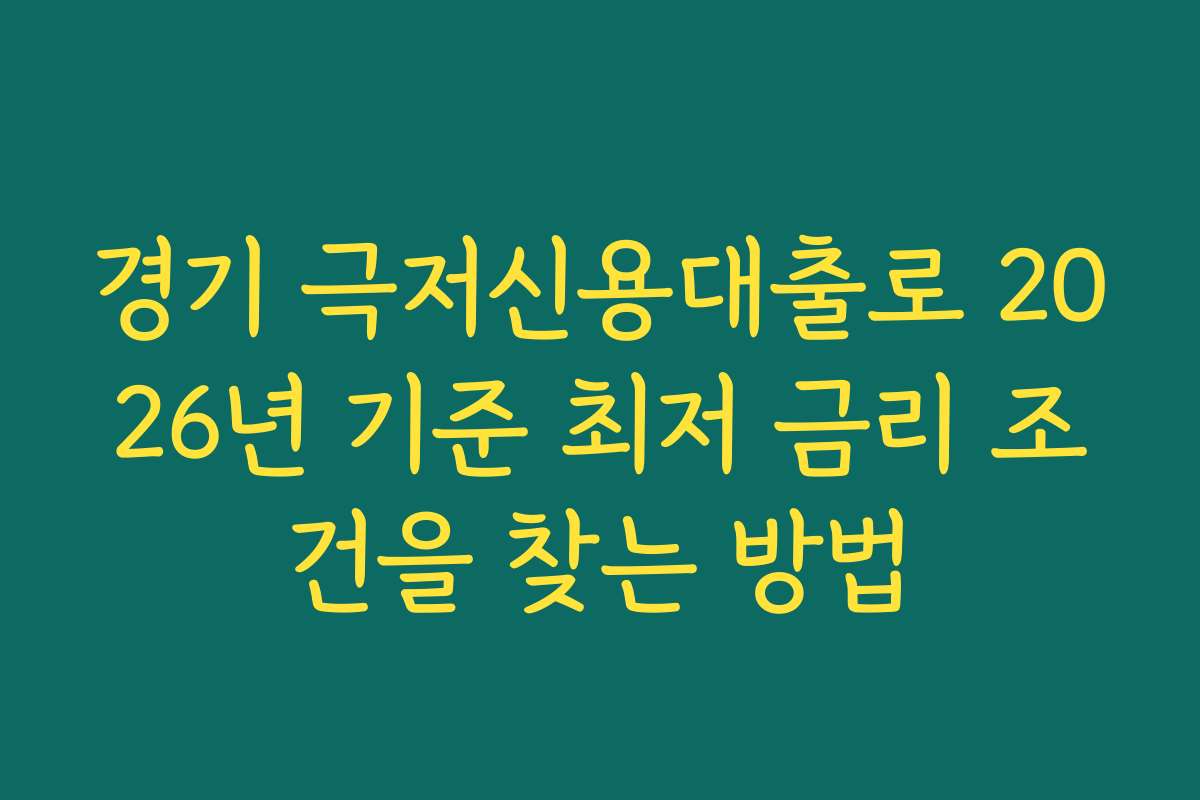경기 극저신용대출로 2026년 기준 최저 금리 조건을 찾는 방법