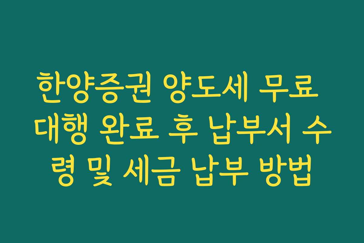 한양증권 양도세 무료 대행 완료 후 납부서 수령 및 세금 납부 방법